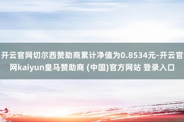 开云官网切尔西赞助商累计净值为0.8534元-开云官网kaiyun皇马赞助商 (中国)官方网站 登录入口