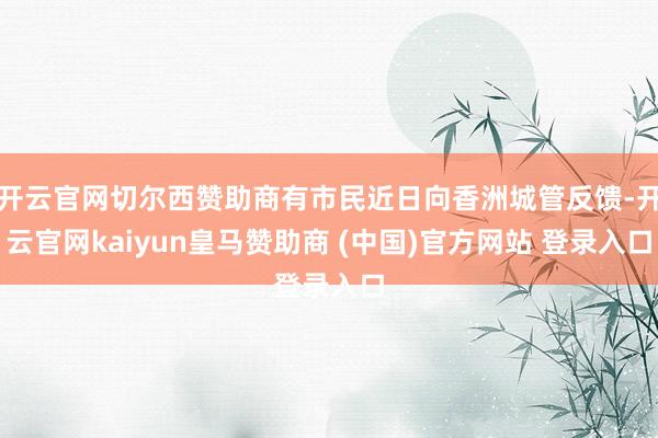 开云官网切尔西赞助商有市民近日向香洲城管反馈-开云官网kaiyun皇马赞助商 (中国)官方网站 登录入口