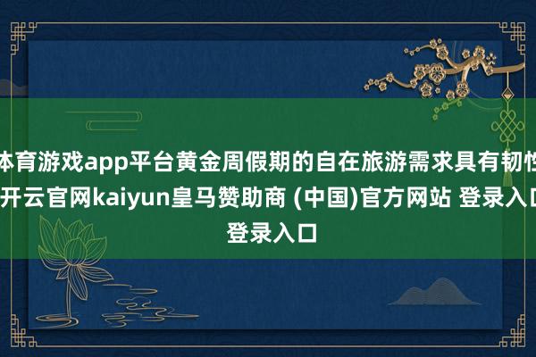 体育游戏app平台黄金周假期的自在旅游需求具有韧性-开云官网kaiyun皇马赞助商 (中国)官方网站 登录入口