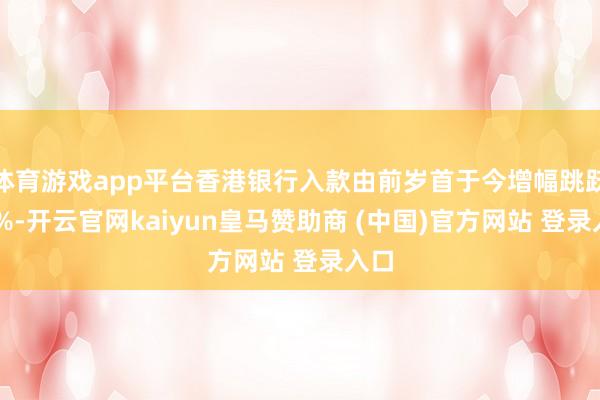 体育游戏app平台香港银行入款由前岁首于今增幅跳跃13%-开云官网kaiyun皇马赞助商 (中国)官方网站 登录入口