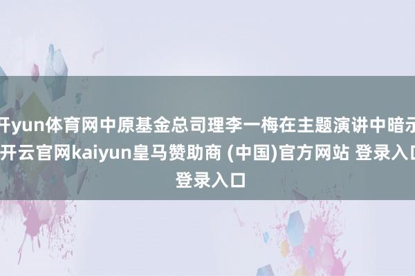 开yun体育网中原基金总司理李一梅在主题演讲中暗示-开云官网kaiyun皇马赞助商 (中国)官方网站 登录入口