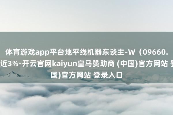 体育游戏app平台地平线机器东谈主-W（09660.HK）涨近3%-开云官网kaiyun皇马赞助商 (中国)官方网站 登录入口