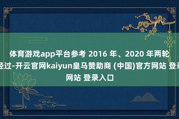 体育游戏app平台参考 2016 年、2020 年两轮大选经过-开云官网kaiyun皇马赞助商 (中国)官方网站 登录入口