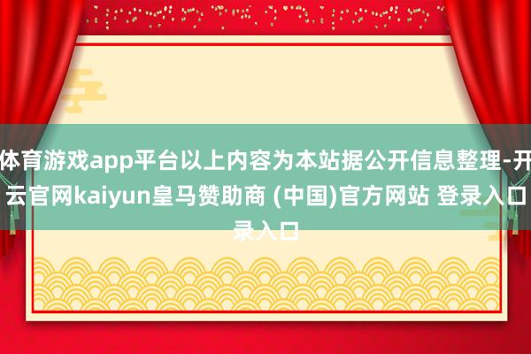 体育游戏app平台以上内容为本站据公开信息整理-开云官网kaiyun皇马赞助商 (中国)官方网站 登录入口