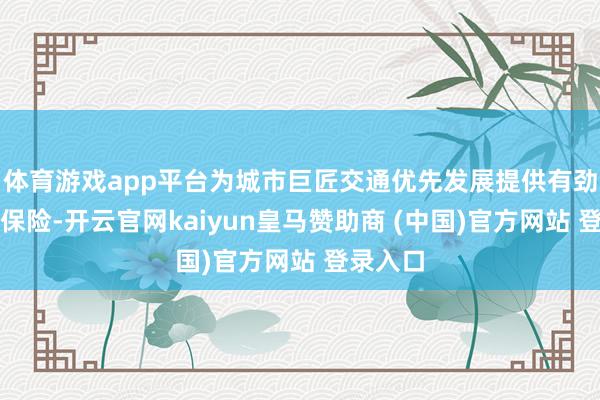 体育游戏app平台为城市巨匠交通优先发展提供有劲的法治保险-开云官网kaiyun皇马赞助商 (中国)官方网站 登录入口