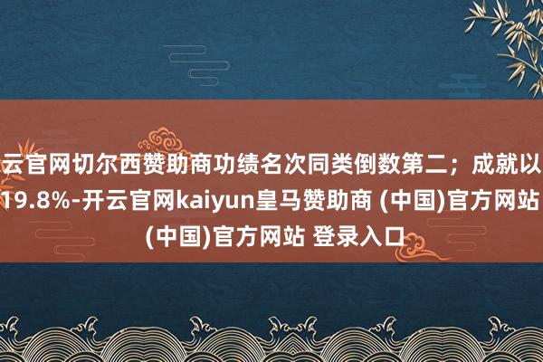 开云官网切尔西赞助商功绩名次同类倒数第二；成就以来跑输基准19.8%-开云官网kaiyun皇马赞助商 (中国)官方网站 登录入口