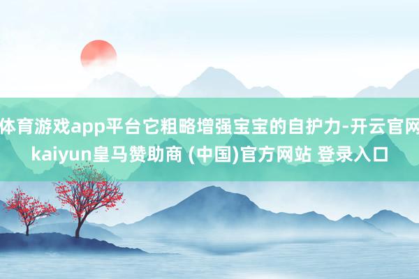 体育游戏app平台它粗略增强宝宝的自护力-开云官网kaiyun皇马赞助商 (中国)官方网站 登录入口