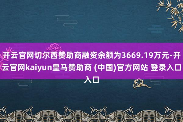 开云官网切尔西赞助商融资余额为3669.19万元-开云官网kaiyun皇马赞助商 (中国)官方网站 登录入口