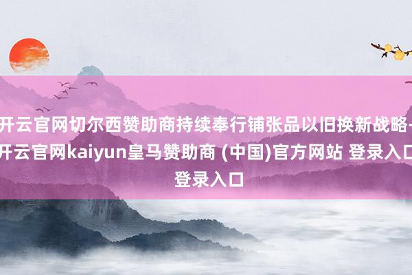 开云官网切尔西赞助商持续奉行铺张品以旧换新战略-开云官网kaiyun皇马赞助商 (中国)官方网站 登录入口