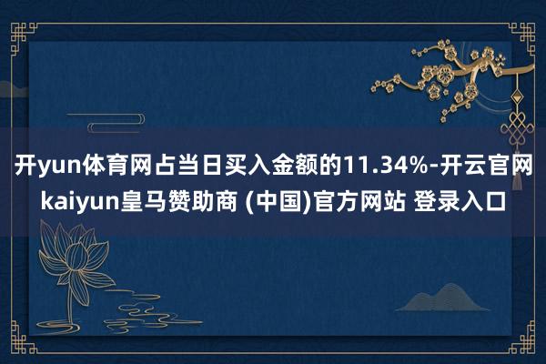 开yun体育网占当日买入金额的11.34%-开云官网kaiyun皇马赞助商 (中国)官方网站 登录入口