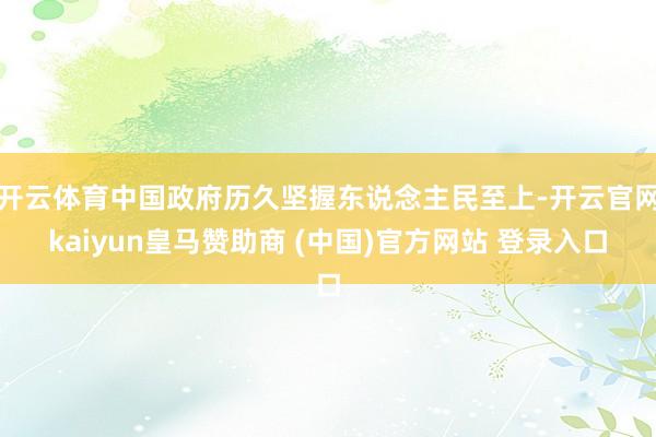 开云体育中国政府历久坚握东说念主民至上-开云官网kaiyun皇马赞助商 (中国)官方网站 登录入口