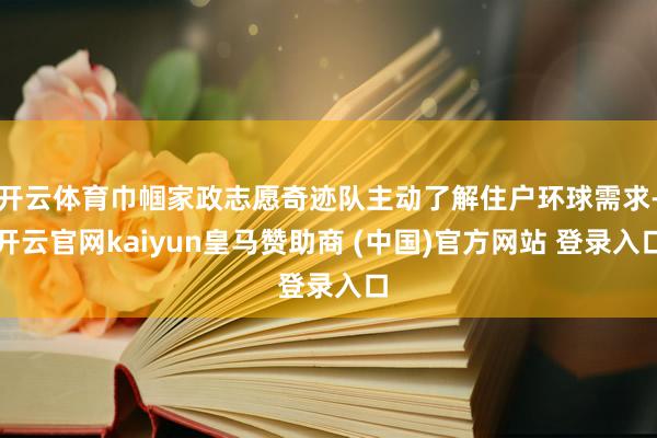 开云体育巾帼家政志愿奇迹队主动了解住户环球需求-开云官网kaiyun皇马赞助商 (中国)官方网站 登录入口