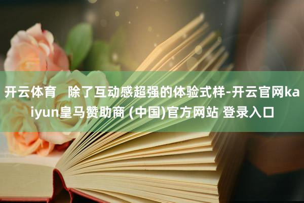 开云体育   除了互动感超强的体验式样-开云官网kaiyun皇马赞助商 (中国)官方网站 登录入口