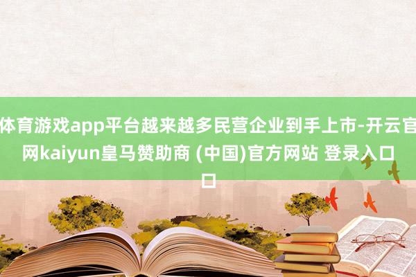 体育游戏app平台越来越多民营企业到手上市-开云官网kaiyun皇马赞助商 (中国)官方网站 登录入口