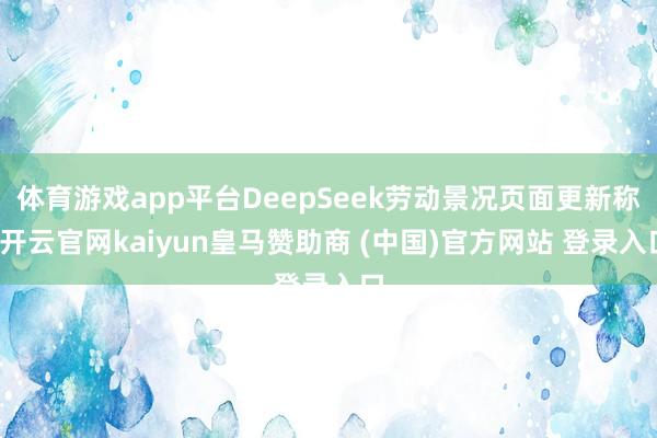 体育游戏app平台DeepSeek劳动景况页面更新称-开云官网kaiyun皇马赞助商 (中国)官方网站 登录入口