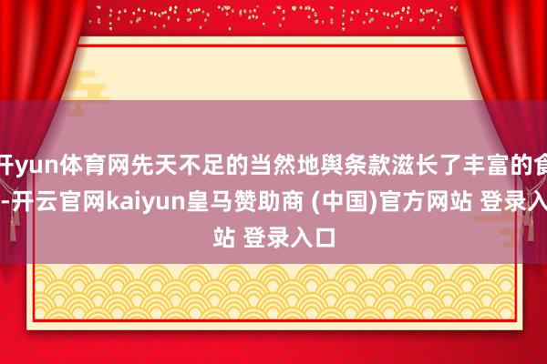 开yun体育网先天不足的当然地舆条款滋长了丰富的食材-开云官网kaiyun皇马赞助商 (中国)官方网站 登录入口
