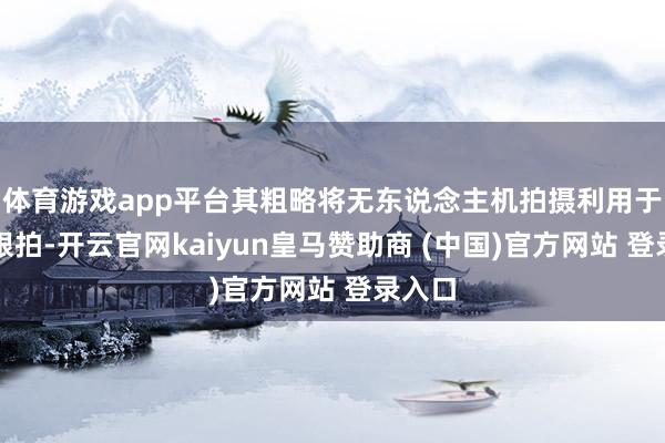 体育游戏app平台其粗略将无东说念主机拍摄利用于车辆跟拍-开云官网kaiyun皇马赞助商 (中国)官方网站 登录入口