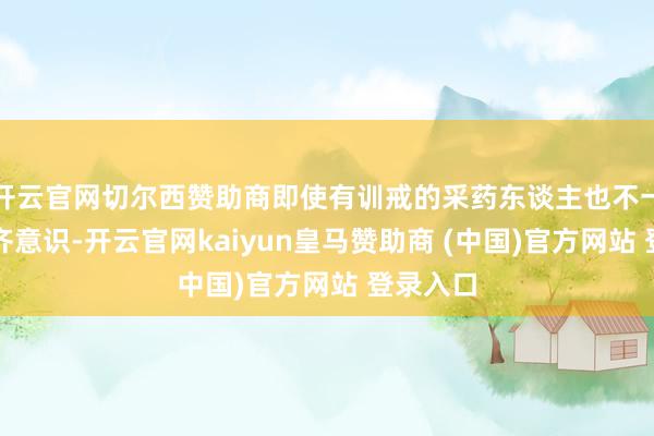 开云官网切尔西赞助商即使有训戒的采药东谈主也不一定能一齐意识-开云官网kaiyun皇马赞助商 (中国)官方网站 登录入口