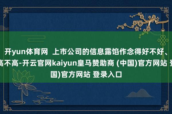 开yun体育网  上市公司的信息露馅作念得好不好、透明度高不高-开云官网kaiyun皇马赞助商 (中国)官方网站 登录入口