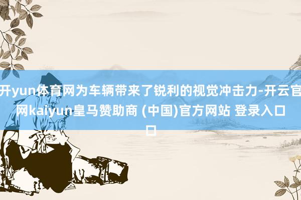开yun体育网为车辆带来了锐利的视觉冲击力-开云官网kaiyun皇马赞助商 (中国)官方网站 登录入口