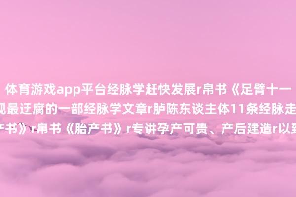 体育游戏app平台经脉学赶快发展r帛书《足臂十一脉灸经》r是我国迄今发现最迂腐的一部经脉学文章r胪陈东谈主体11条经脉走向及灸法治病rr△《胎产书》r帛书《胎产书》r专讲孕产可贵、产后建造r以致包括挽
