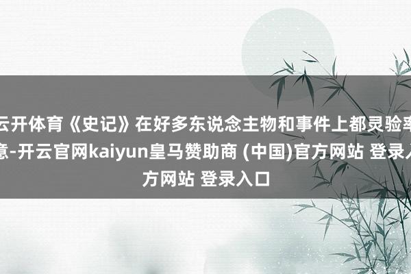 云开体育《史记》在好多东说念主物和事件上都灵验率暗意-开云官网kaiyun皇马赞助商 (中国)官方网站 登录入口