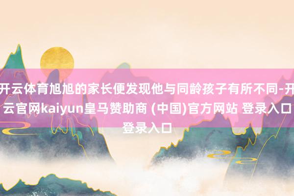 开云体育旭旭的家长便发现他与同龄孩子有所不同-开云官网kaiyun皇马赞助商 (中国)官方网站 登录入口