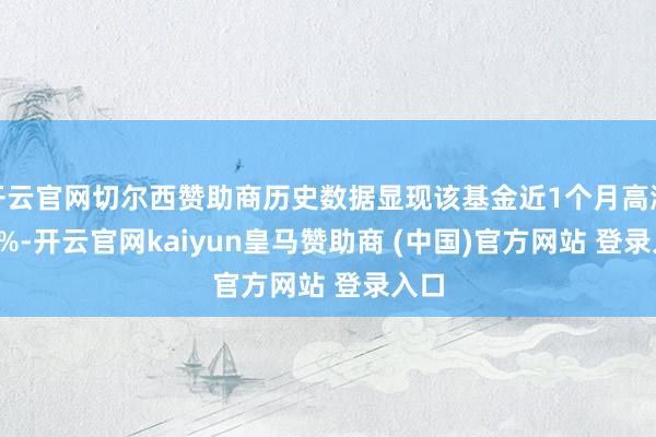 开云官网切尔西赞助商历史数据显现该基金近1个月高涨0.0%-开云官网kaiyun皇马赞助商 (中国)官方网站 登录入口