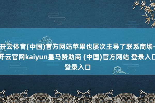 开云体育(中国)官方网站苹果也屡次主导了联系商场-开云官网kaiyun皇马赞助商 (中国)官方网站 登录入口