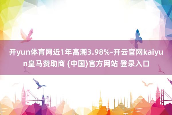 开yun体育网近1年高潮3.98%-开云官网kaiyun皇马赞助商 (中国)官方网站 登录入口