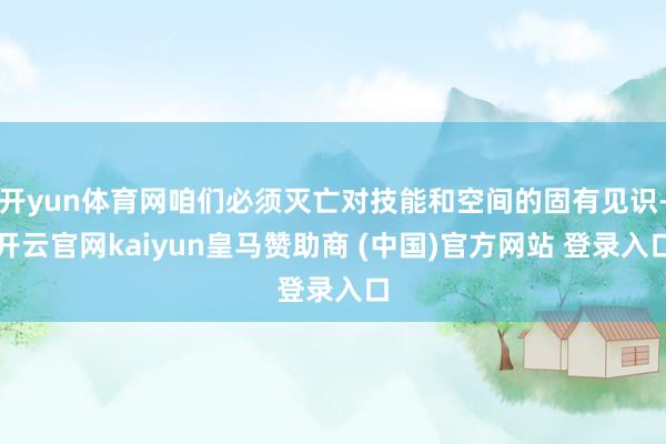 开yun体育网咱们必须灭亡对技能和空间的固有见识-开云官网kaiyun皇马赞助商 (中国)官方网站 登录入口