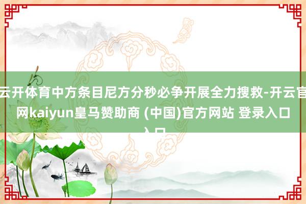 云开体育中方条目尼方分秒必争开展全力搜救-开云官网kaiyun皇马赞助商 (中国)官方网站 登录入口