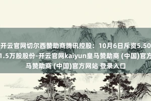 开云官网切尔西赞助商腾讯控股：10月6日斥资5.503亿港元回购81.5万股股份-开云官网kaiyun皇马赞助商 (中国)官方网站 登录入口
