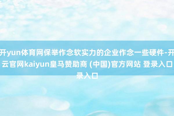 开yun体育网保举作念软实力的企业作念一些硬件-开云官网kaiyun皇马赞助商 (中国)官方网站 登录入口