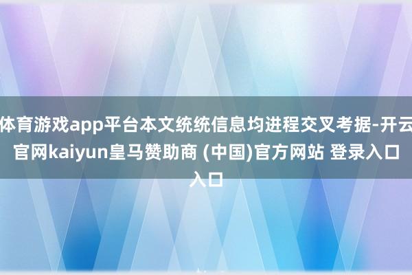 体育游戏app平台本文统统信息均进程交叉考据-开云官网kaiyun皇马赞助商 (中国)官方网站 登录入口