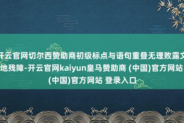 开云官网切尔西赞助商初级标点与语句重叠无理败露文献草拟质地残障-开云官网kaiyun皇马赞助商 (中国)官方网站 登录入口
