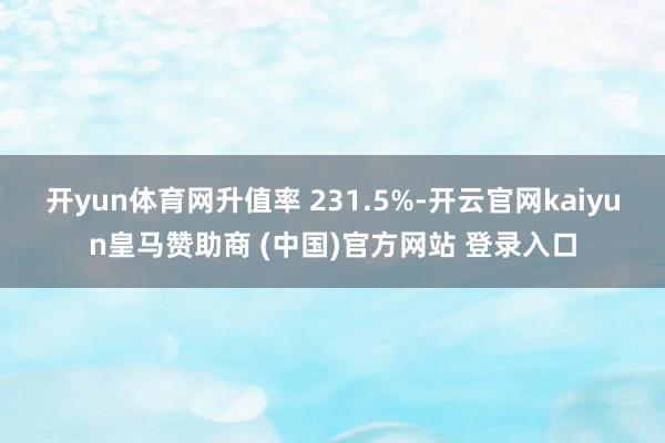 开yun体育网升值率 231.5%-开云官网kaiyun皇马赞助商 (中国)官方网站 登录入口