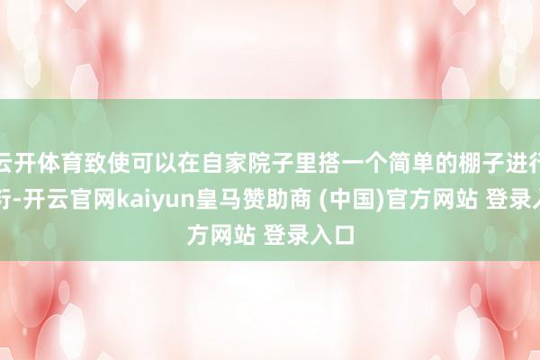 云开体育致使可以在自家院子里搭一个简单的棚子进行繁衍-开云官网kaiyun皇马赞助商 (中国)官方网站 登录入口