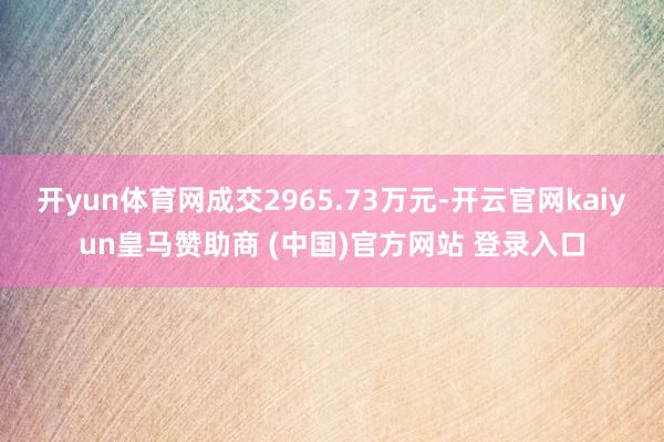 开yun体育网成交2965.73万元-开云官网kaiyun皇马赞助商 (中国)官方网站 登录入口
