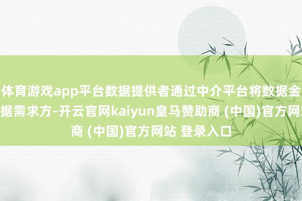 体育游戏app平台数据提供者通过中介平台将数据金钱出售给数据需求方-开云官网kaiyun皇马赞助商 (中国)官方网站 登录入口