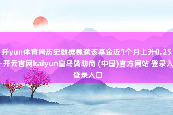 开yun体育网历史数据裸露该基金近1个月上升0.25%-开云官网kaiyun皇马赞助商 (中国)官方网站 登录入口