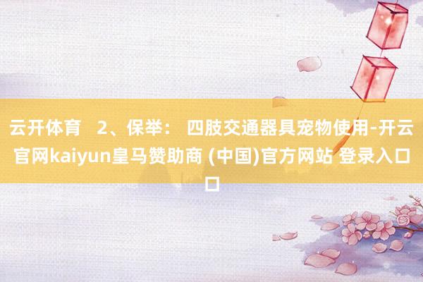 云开体育   2、保举： 四肢交通器具宠物使用-开云官网kaiyun皇马赞助商 (中国)官方网站 登录入口