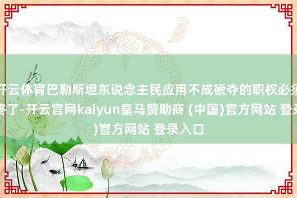 开云体育巴勒斯坦东说念主民应用不成褫夺的职权必须得到终了-开云官网kaiyun皇马赞助商 (中国)官方网站 登录入口