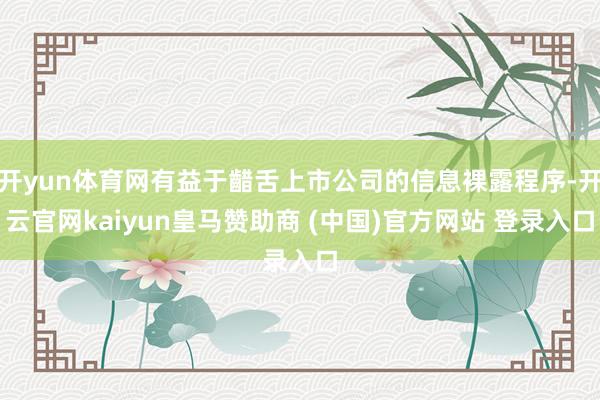 开yun体育网有益于齰舌上市公司的信息裸露程序-开云官网kaiyun皇马赞助商 (中国)官方网站 登录入口