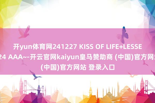 开yun体育网241227 KISS OF LIFE+LESSERAFIM 2024 AAA~-开云官网kaiyun皇马赞助商 (中国)官方网站 登录入口