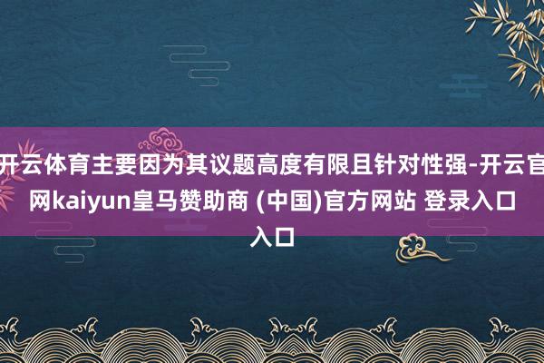 开云体育主要因为其议题高度有限且针对性强-开云官网kaiyun皇马赞助商 (中国)官方网站 登录入口