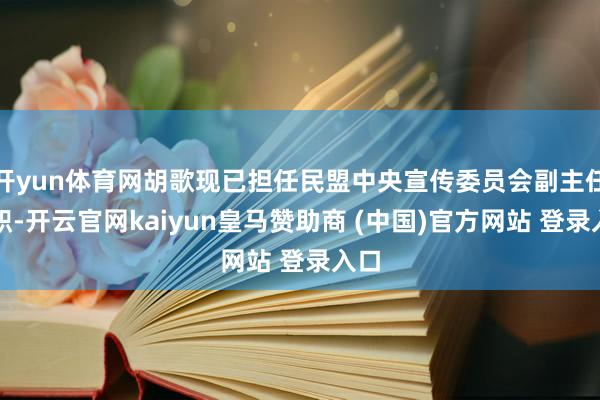 开yun体育网胡歌现已担任民盟中央宣传委员会副主任一职-开云官网kaiyun皇马赞助商 (中国)官方网站 登录入口