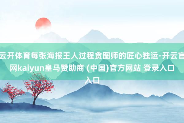 云开体育每张海报王人过程贪图师的匠心独运-开云官网kaiyun皇马赞助商 (中国)官方网站 登录入口