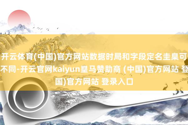 开云体育(中国)官方网站数据时局和字段定名圭臬可能都有不同-开云官网kaiyun皇马赞助商 (中国)官方网站 登录入口