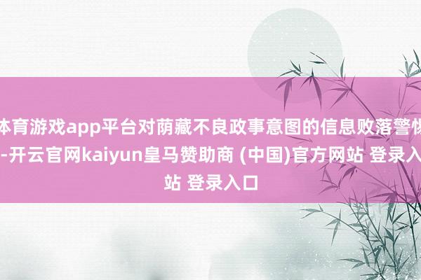 体育游戏app平台对荫藏不良政事意图的信息败落警惕性-开云官网kaiyun皇马赞助商 (中国)官方网站 登录入口